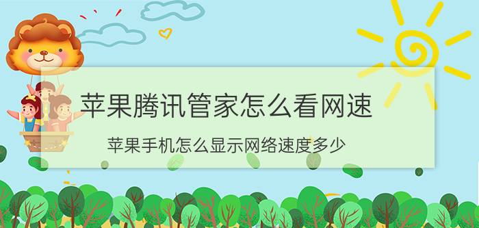 苹果腾讯管家怎么看网速 苹果手机怎么显示网络速度多少？